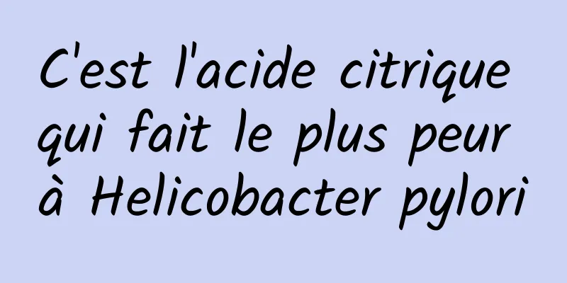 C'est l'acide citrique qui fait le plus peur à Helicobacter pylori