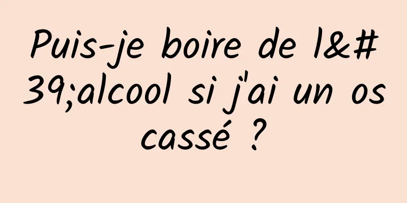 Puis-je boire de l'alcool si j'ai un os cassé ? 