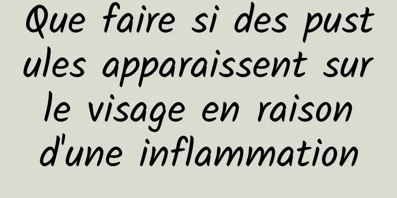 Que faire si des pustules apparaissent sur le visage en raison d'une inflammation