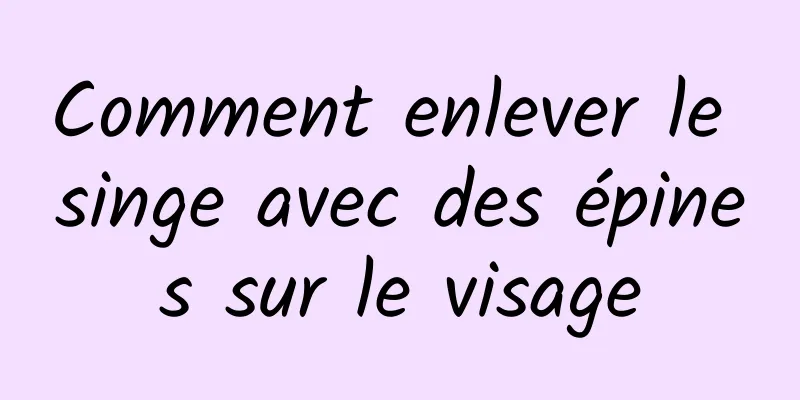 Comment enlever le singe avec des épines sur le visage