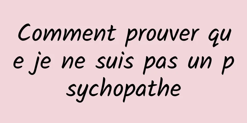 Comment prouver que je ne suis pas un psychopathe