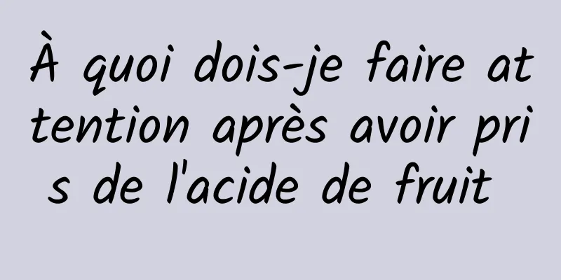 À quoi dois-je faire attention après avoir pris de l'acide de fruit 