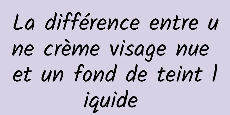 La différence entre une crème visage nue et un fond de teint liquide 