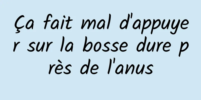 Ça fait mal d'appuyer sur la bosse dure près de l'anus