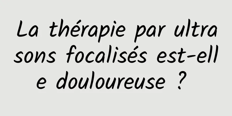 La thérapie par ultrasons focalisés est-elle douloureuse ? 