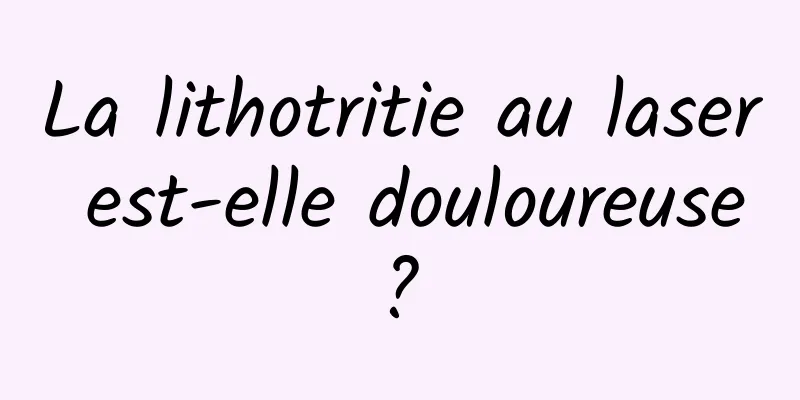 La lithotritie au laser est-elle douloureuse ? 