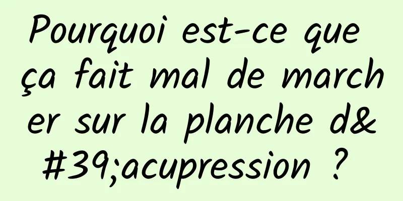 Pourquoi est-ce que ça fait mal de marcher sur la planche d'acupression ? 