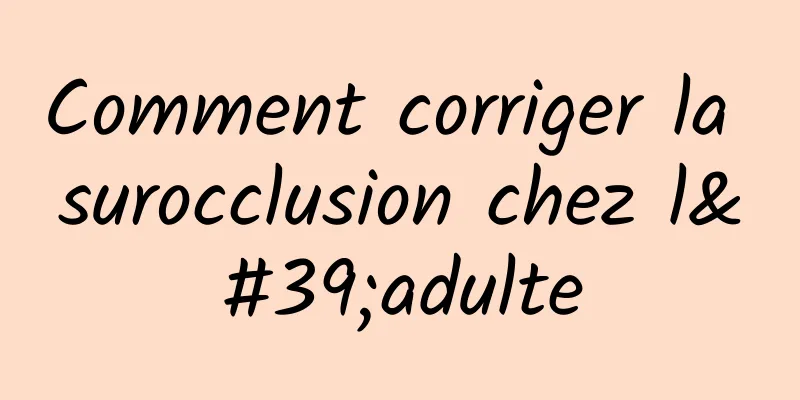 Comment corriger la surocclusion chez l'adulte