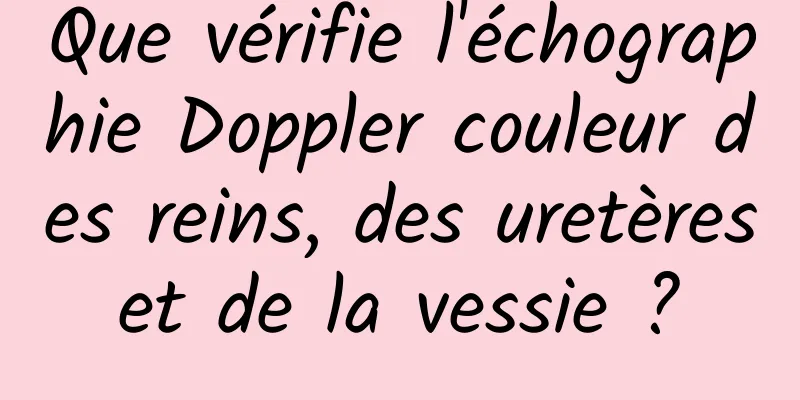 Que vérifie l'échographie Doppler couleur des reins, des uretères et de la vessie ? 