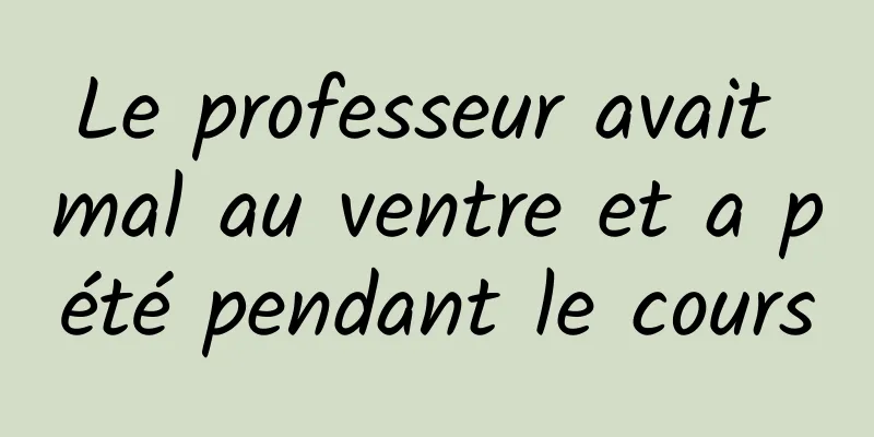 Le professeur avait mal au ventre et a pété pendant le cours