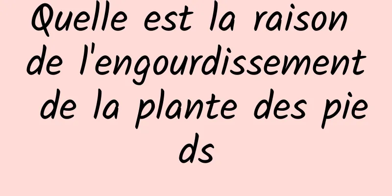 Quelle est la raison de l'engourdissement de la plante des pieds