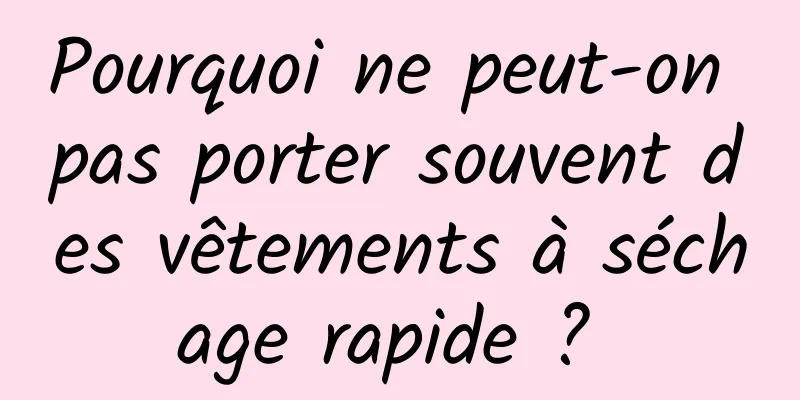 Pourquoi ne peut-on pas porter souvent des vêtements à séchage rapide ? 