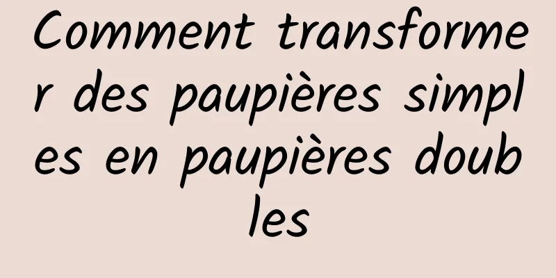 Comment transformer des paupières simples en paupières doubles