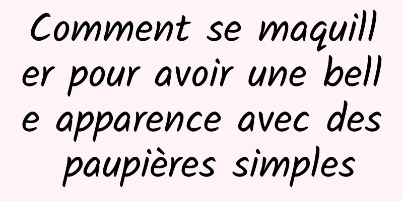 Comment se maquiller pour avoir une belle apparence avec des paupières simples