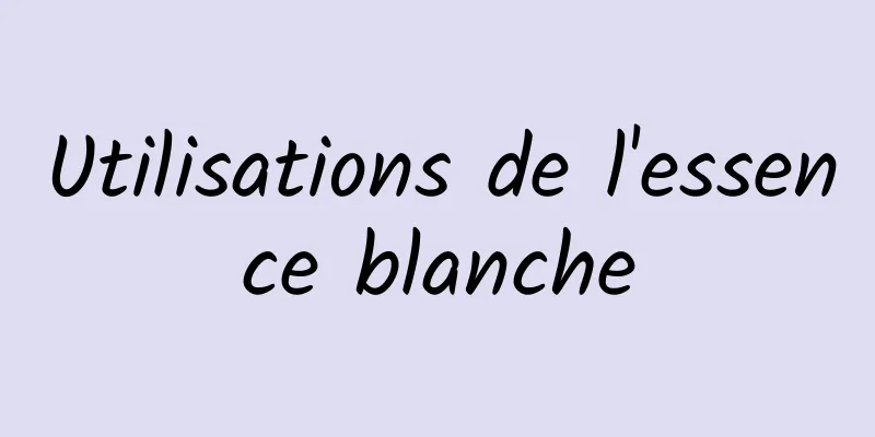 Utilisations de l'essence blanche