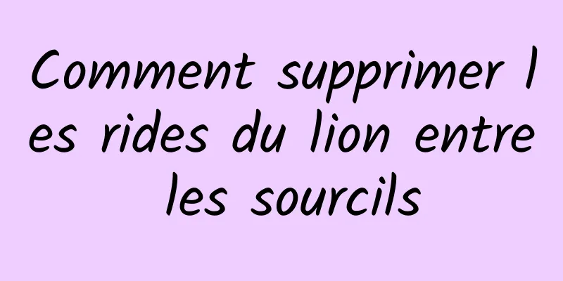 Comment supprimer les rides du lion entre les sourcils