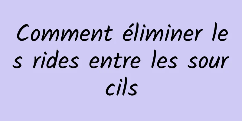 Comment éliminer les rides entre les sourcils