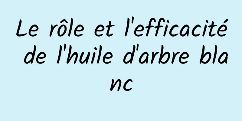 Le rôle et l'efficacité de l'huile d'arbre blanc