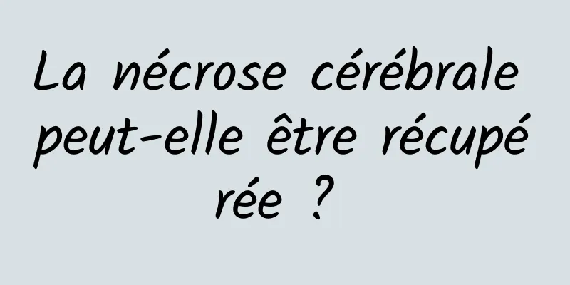 La nécrose cérébrale peut-elle être récupérée ? 