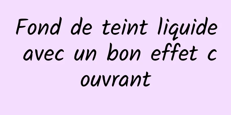 Fond de teint liquide avec un bon effet couvrant