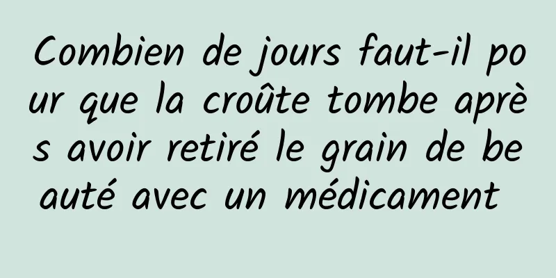 Combien de jours faut-il pour que la croûte tombe après avoir retiré le grain de beauté avec un médicament 