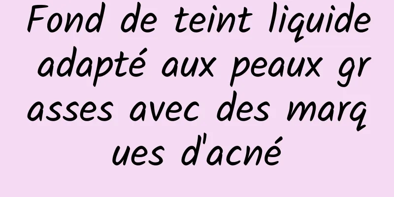 Fond de teint liquide adapté aux peaux grasses avec des marques d'acné