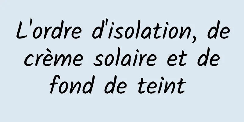 L'ordre d'isolation, de crème solaire et de fond de teint 