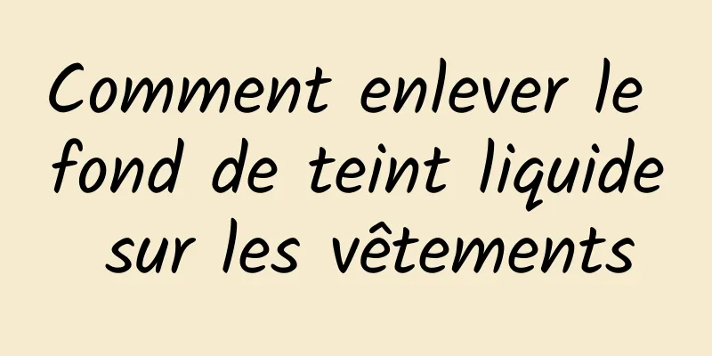 Comment enlever le fond de teint liquide sur les vêtements