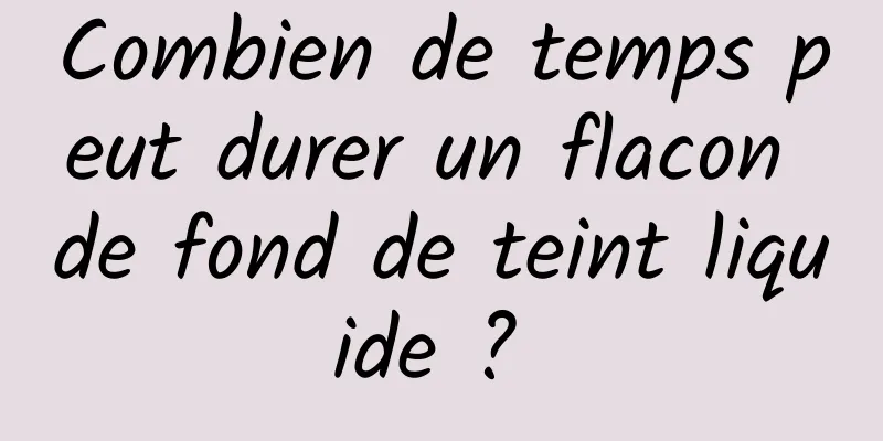 Combien de temps peut durer un flacon de fond de teint liquide ? 