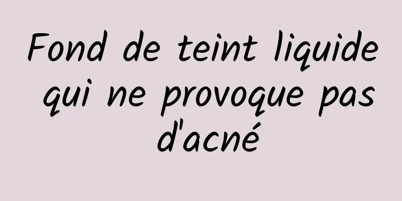 Fond de teint liquide qui ne provoque pas d'acné