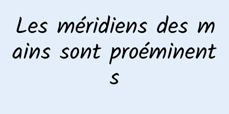 Les méridiens des mains sont proéminents