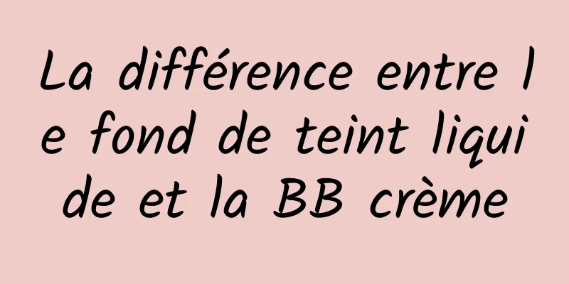 La différence entre le fond de teint liquide et la BB crème