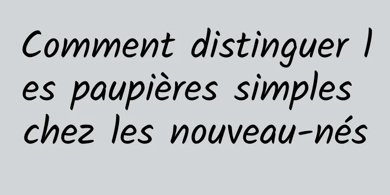 Comment distinguer les paupières simples chez les nouveau-nés