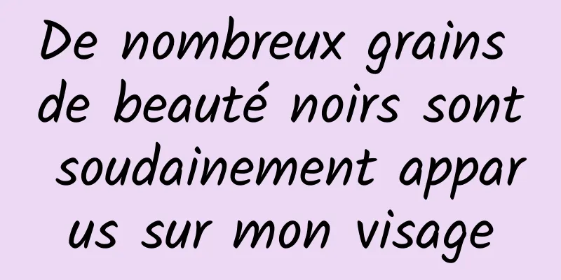 De nombreux grains de beauté noirs sont soudainement apparus sur mon visage