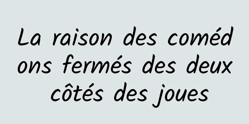 La raison des comédons fermés des deux côtés des joues