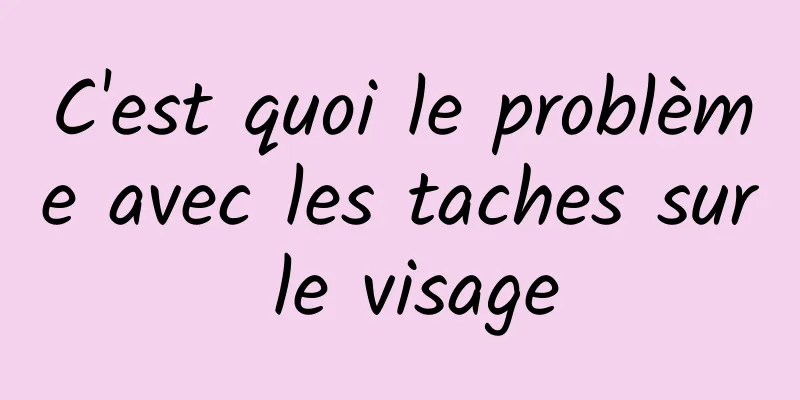 C'est quoi le problème avec les taches sur le visage