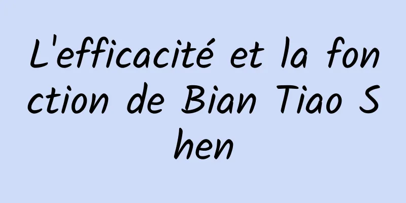 L'efficacité et la fonction de Bian Tiao Shen