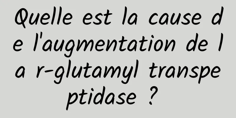 Quelle est la cause de l'augmentation de la r-glutamyl transpeptidase ? 