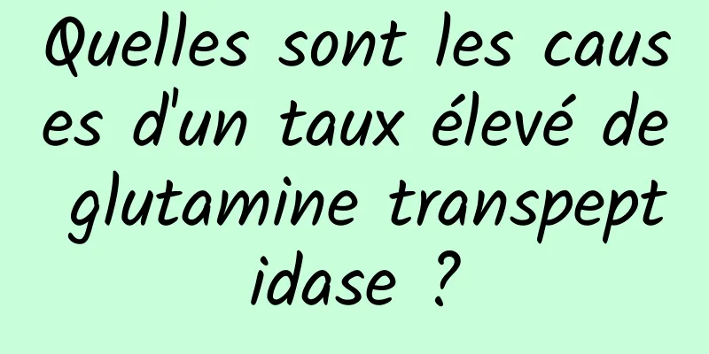 Quelles sont les causes d'un taux élevé de glutamine transpeptidase ?