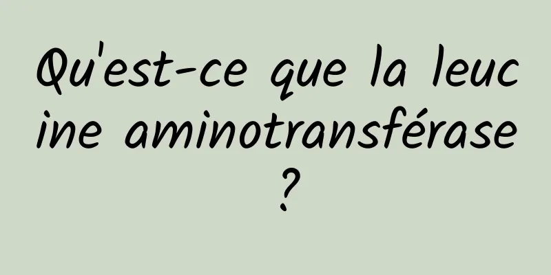 Qu'est-ce que la leucine aminotransférase ?