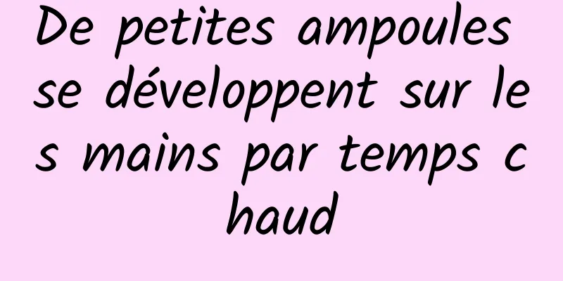 De petites ampoules se développent sur les mains par temps chaud