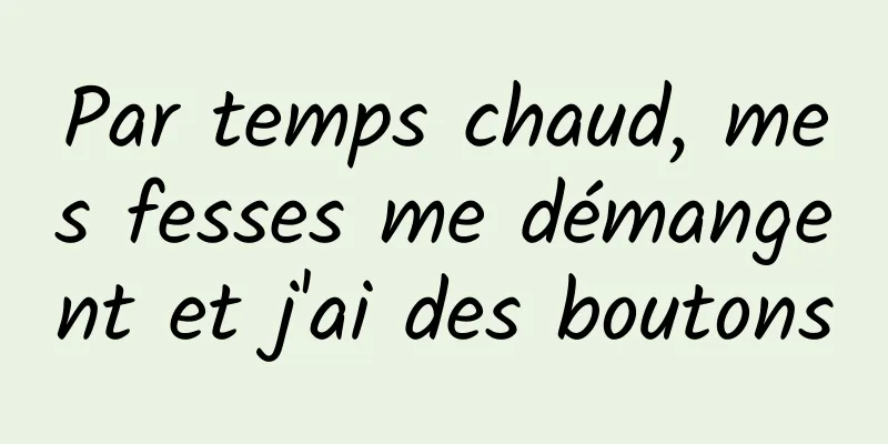 Par temps chaud, mes fesses me démangent et j'ai des boutons