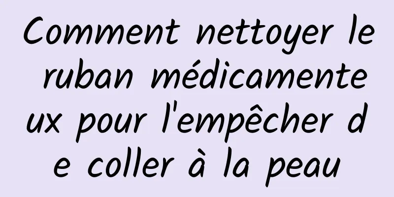 Comment nettoyer le ruban médicamenteux pour l'empêcher de coller à la peau