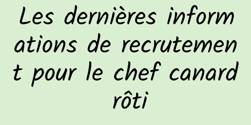 Les dernières informations de recrutement pour le chef canard rôti