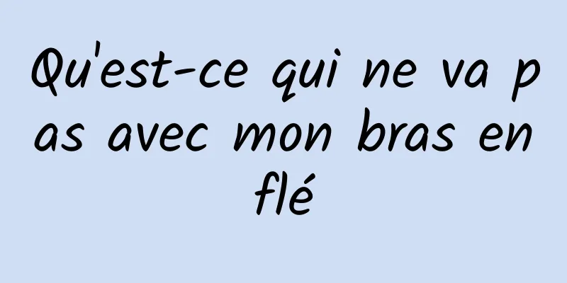 Qu'est-ce qui ne va pas avec mon bras enflé