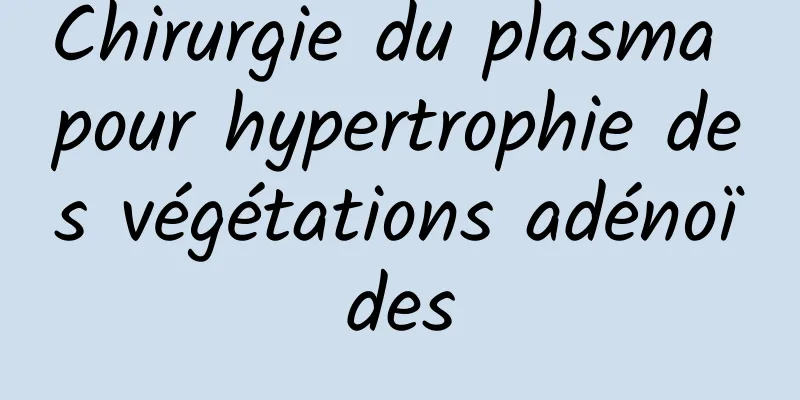 ​Chirurgie du plasma pour hypertrophie des végétations adénoïdes