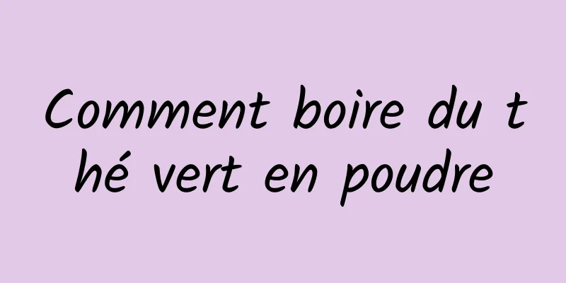 Comment boire du thé vert en poudre