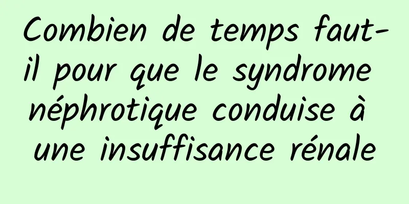 Combien de temps faut-il pour que le syndrome néphrotique conduise à une insuffisance rénale