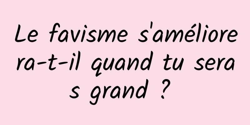 Le favisme s'améliorera-t-il quand tu seras grand ? 