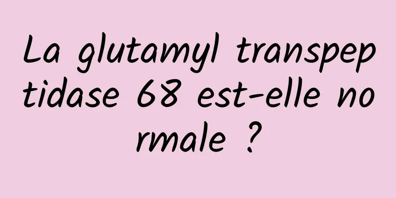 La glutamyl transpeptidase 68 est-elle normale ?